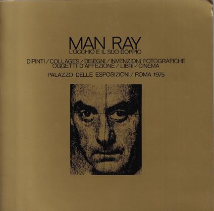 Man Ray: l'occhio e il suo doppio : dipinti, collages, disegni, invenzioni fotografiche, oggetti d'affezione, libri, cinema - copertina