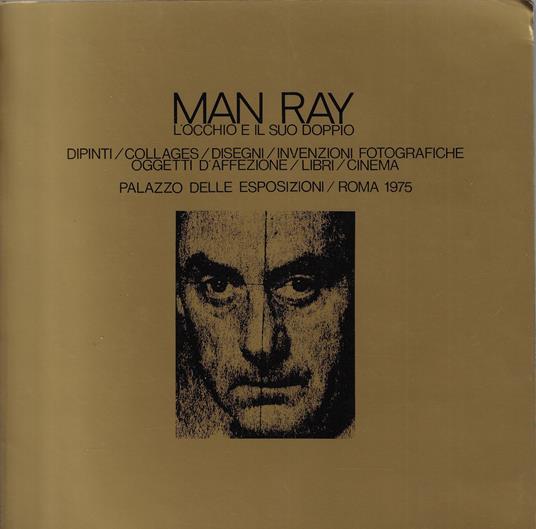 Man Ray: l'occhio e il suo doppio : dipinti, collages, disegni, invenzioni fotografiche, oggetti d'affezione, libri, cinema - copertina