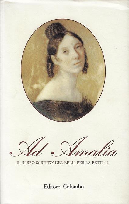 Ad Amalia : il libro scritto del Belli per la Bettini - Giuseppe Gioachino Belli - copertina