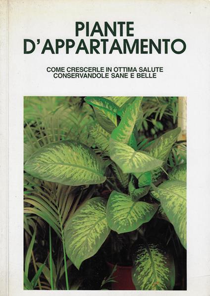 Piante d'appartamento : come crescerle in ottima salute conservandole sane e belle - copertina