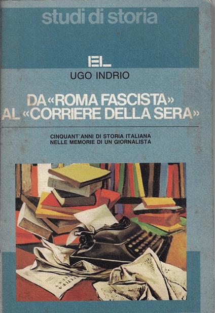 Da «Roma fascista» al «Corriere della sera». Cinquant'anni di storia italiana nelle memorie di un giornalista - Ugo Indrio - copertina