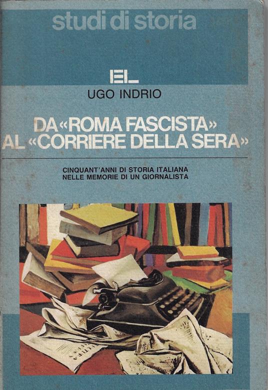 Da «Roma fascista» al «Corriere della sera». Cinquant'anni di storia italiana nelle memorie di un giornalista - Ugo Indrio - copertina