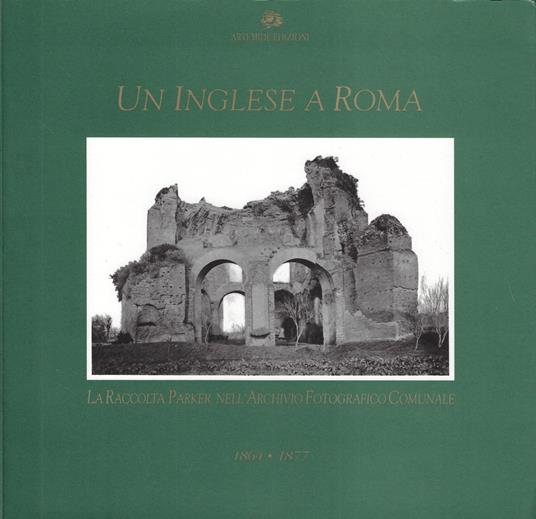 Un inglese a Roma: 1864-1877. La raccolta Parker nell'Archivio fotografico comunale - copertina