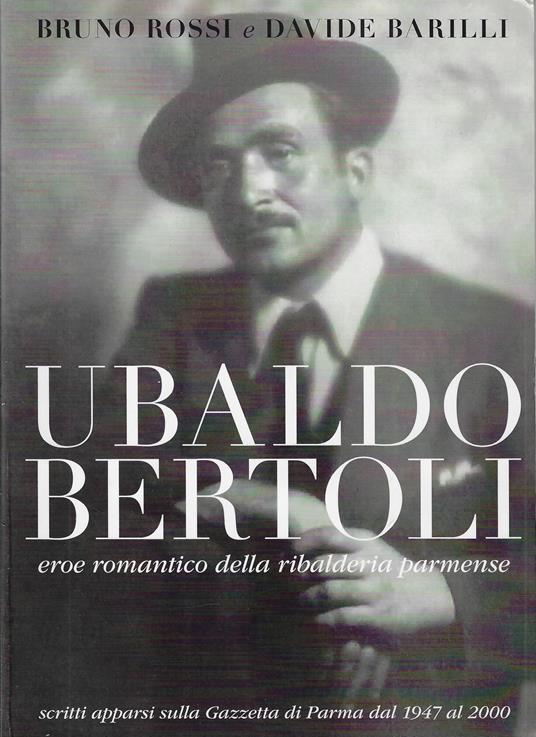 Ubaldo Bertoli : eroe romantico della ribalderia parmense - Bruno Rossi - copertina