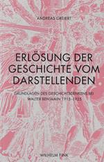 Erlösung der Geschichte vom Darstellenden. Grundlagen des Geschichtsdenkens bei Walter Benjamin 1915-1925