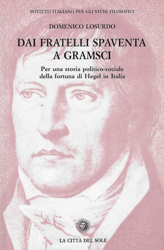Dai fratelli Spaventa a Gramsci : per una storia politico-sociale della fortuna di Hegel in Italia - copertina