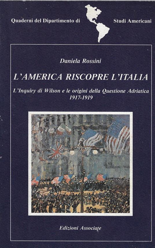 L' America riscopre l'Italia : l'Inquiry di Wilson e le origini della Questione Adriatica, 1917-1919 - copertina
