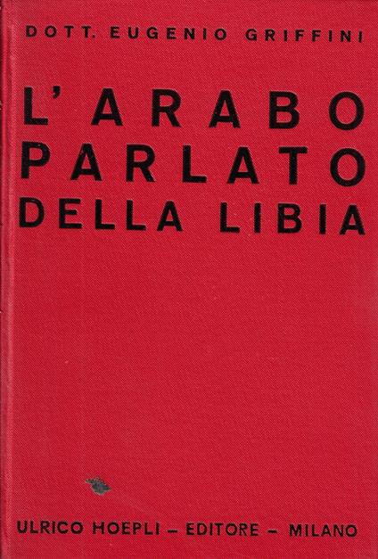L'arabo parlato della Libia : cenni grammaticali e repertorio di oltre 10.000 vocaboli, frasi e modi di dire raccolti in Tripolitania - copertina