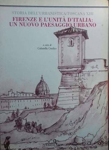 Storia dell'Urbanistica/Toscana XIII - Firenze e l'Unità d'Italia: un nuovo paesaggio urbano - Gabriella Orefice - copertina