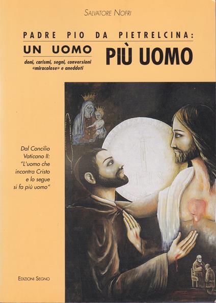 Padre Pio da Pietrelcina: un uomo più uomo. Doni, carismi, segni, conversioni ''miracolosè' e aneddoti - copertina