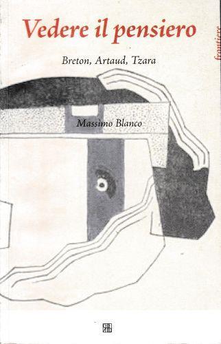 Vedere il pensiero. Breton, Artaud, Tzara - Massimo Blanco - copertina