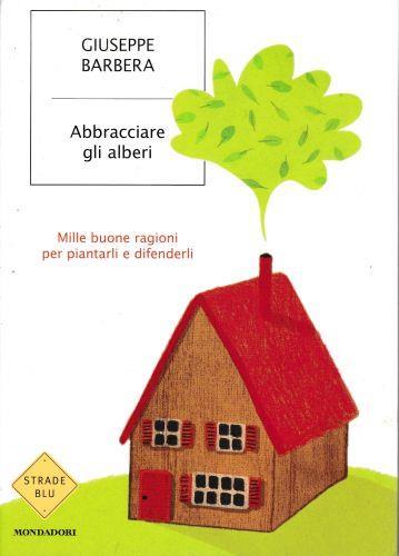 Abbracciare gli alberi. Mille buone ragioni per piantarli e difenderli - Giuseppe Barbera - copertina