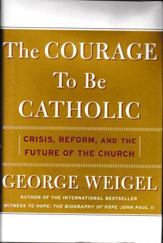 The Courage to Be Catholic: Crisis, Reform, and the Future of the Church - George Weigel - copertina