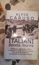 Italiani Dovete Morire Cefalonia,Settembre 1943 Il Massacro Delle Divisioni Acqui Da Parte Dei Tedeschi Un'Opopea Di Eroi Dimenticati