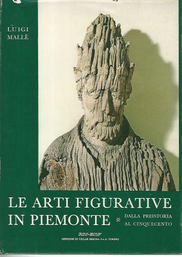 Le arti figurative in Piemonte. Dalla preistoria al cinquecento - Luigi Mallé - copertina