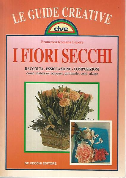 I fiori secchi. Raccolta - Essiccazione - Composizioni - Francesca Romana Lepore - copertina