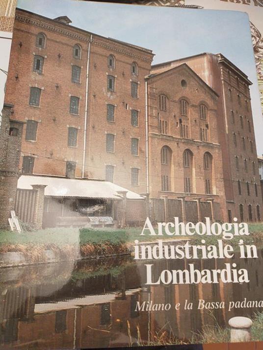 Archeologia industriale in Lombardia Milano e la bassa padana - copertina