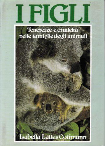 I Figli. Tenerezze E Crudeltà Nelle Famiglie Degli Animali - Isabella Lattes Coifmann - copertina