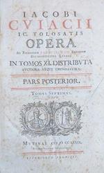 Iacobi Cuiacii ic. Tolosatis Opera ad Parisiensem Fabrotianam Editionem diligentissime exacta in tomos XI distributa auctiora atque emendatiora. Pars Posterior. Tomus VII