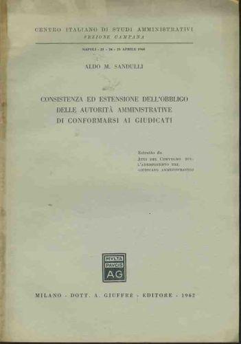 Consistenza ed estensione dell'obbligo delle autorità amministrative di conformarsi ai giudicati. Estratto - Aldo Sandulli - copertina