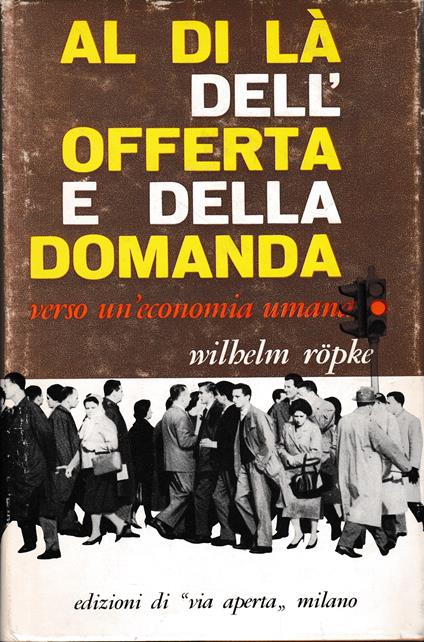 Al di là dell'offerta e della domanda verso un'economia umana - Wilhelm Röpke - copertina