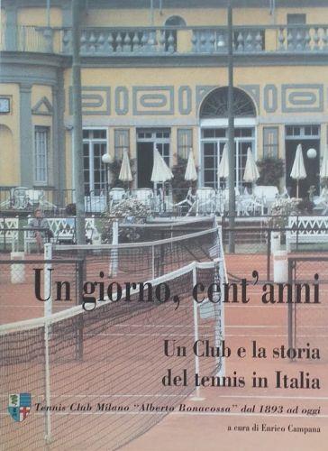Un giorno, cento anni. Un club e la storia del tenni in Italia. Tennis Club Milana "Alberto Bonacossa" dal 1893 ad oggi - copertina