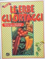 Le erbe, gli ortaggi. Consigli utili e tante ricette per una sana alimentazione