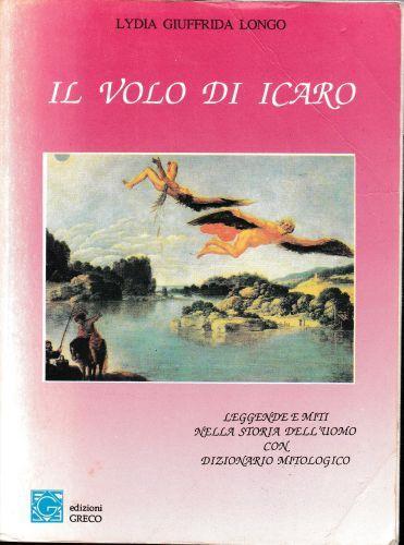 Il volo di Icaro. Leggende e miti nella storia dell'uomo con dizionario mitologico - Lydia Giuffrida Longo - copertina