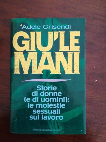 Gio le mani, Storie di donne (e di uomini) : le molestie sessuali sul lavoro - Adele Grisendi - copertina