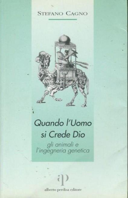 Quando l'uomo si crede Dio : gli animali e l'ingegneria genetica - Stefano Cagno - copertina