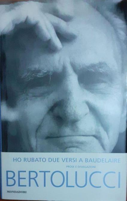 Ho rubato due versi a Baudelaire . Prose e divagazioni - Attilio Bertolucci - copertina