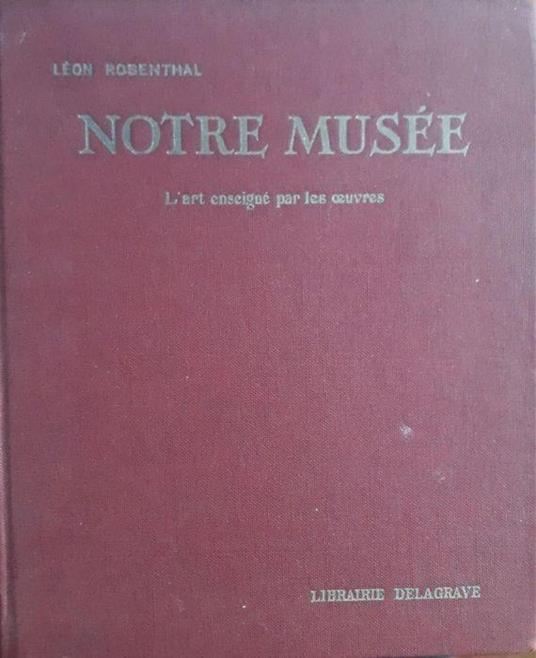 Notre Musée: l'art expliqué par le oeuvres - Leon Rosenthal - copertina