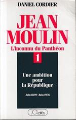 Jean Moulin. Tome 1: Une Ambition Pour La Republique, Juin 1899 - Juin 1936