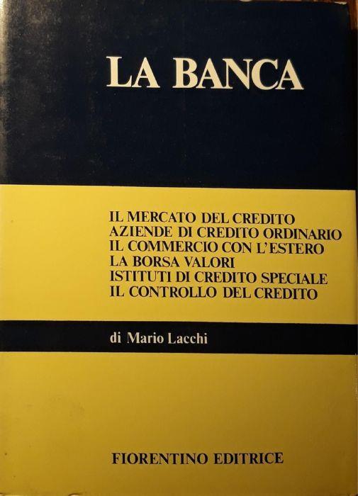 La banca: il mercato del credito, aziende di credito ordinario, il commercio con l'estero, la borsa valori, istituti di credito speciale, il controllo del credito - Mario Lacchi - copertina