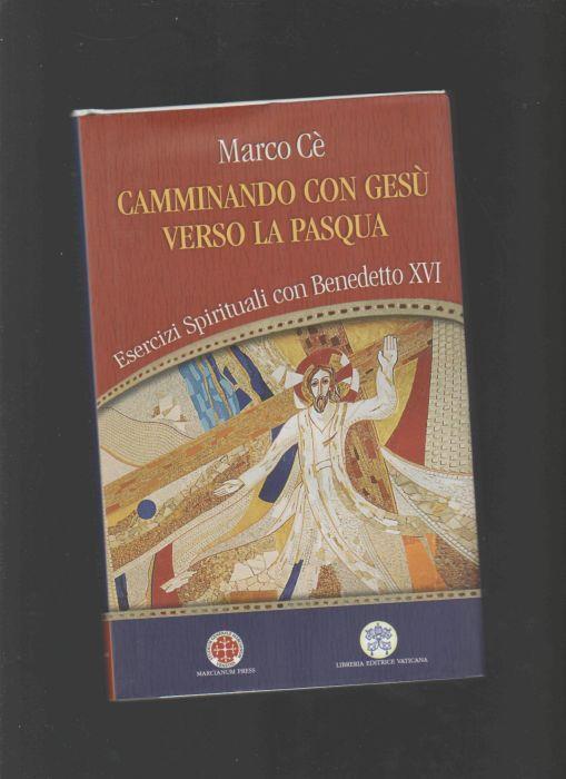 Camminando con Gesù verso la Pasqua. Esercizi spirituali con Benedetto XVI - Marco Cè - copertina