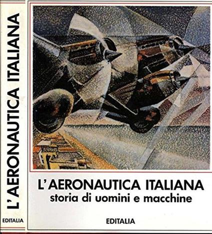 L' Aeronautica Italiana. Storia di uomini e macchine - Arrigo Pecchioli - copertina