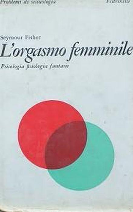 L' orgasmo femminile. Psicologia, fisiologia, fantasie - Fisher Seymour - copertina