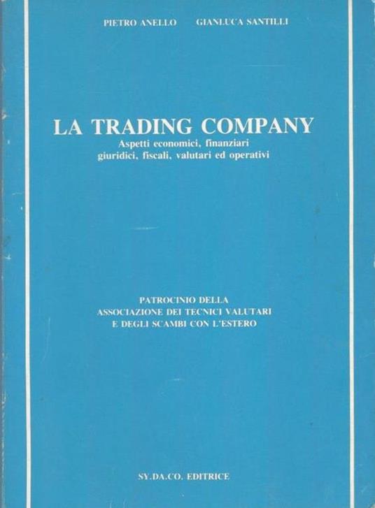 La trading company. Aspetti economici, finanziari, giuridici, fiscali, valutari ed operativi - copertina