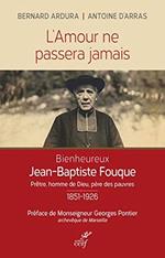 L' amour ne passera jamais . Le bienheureux Jean-Baptiste Fouque 1851-1926