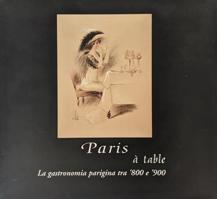 Paris à table. La gastronomia parigina tra '800 e '900 - Cesare Nissirio - copertina