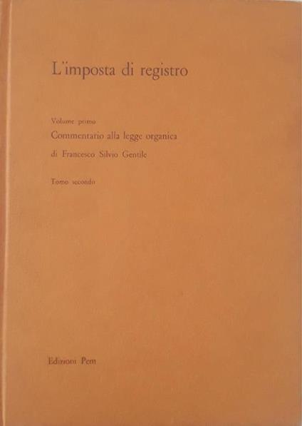 L' imposta di registro: commentario alla legge organica, volume primo tomo secondo - Francesco Silvio Gentile - copertina