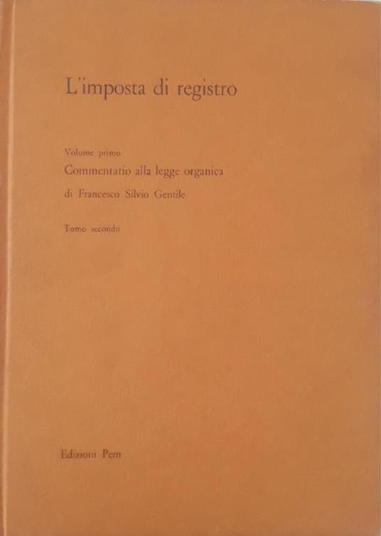 L' imposta di registro: commentario alla legge organica, volume primo tomo secondo - Francesco Silvio Gentile - copertina