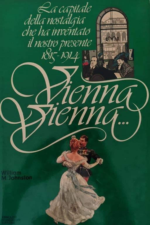 Vienna Vienna... La capitale della nostalgia che ha inventato il nostro presente 1815-1914 - William M. Johnston - copertina