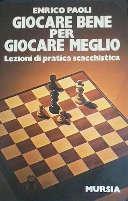 Giocare bene per giocare meglio. Lezioni di pratica scacchistica - Enrico Paoli - copertina