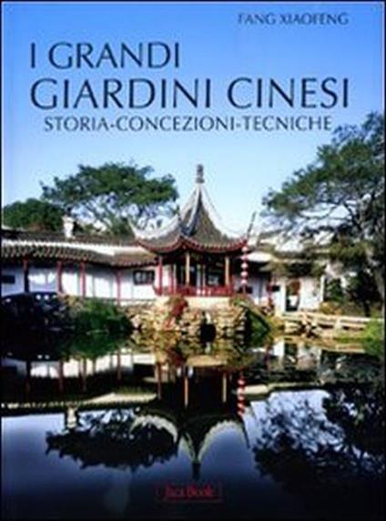 I grandi giardini cinesi. Storia, concezione, tecniche - Xiaofeng Fang - copertina
