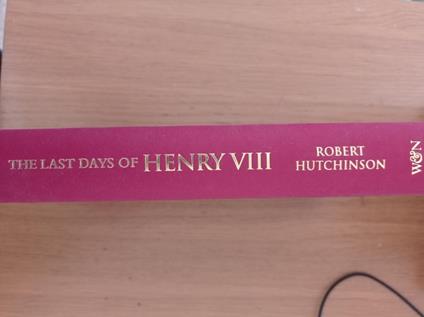 The Last Days of Henry VIII: Conspiracy, Treason and Heresy at the Court of the Dying Tyrant - Robert Hutchinson - copertina
