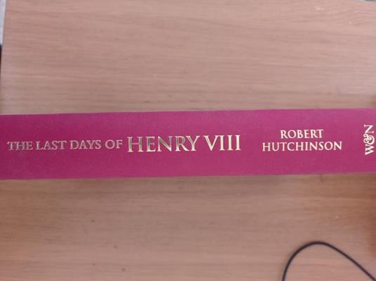 The Last Days of Henry VIII: Conspiracy, Treason and Heresy at the Court of the Dying Tyrant - Robert Hutchinson - copertina