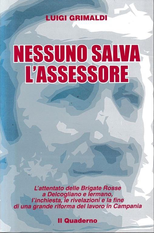 Nessuno salva l'assessore : l'attentato delle Brigate Rosse a Delcogliano e Iermano, l'inchiesta, le rivelazioni e la fine di una grande riforma del lavoro in Campania - Luigi Grimaldi - copertina