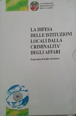 La difesa delle Istituzioni locali dalla criminalità degli affari. Programma di studio e di ricerca. Volume I: società ed istituzioni a confronto. Volume II: studi, ricerche e documentazione. Volume III: proposte normative