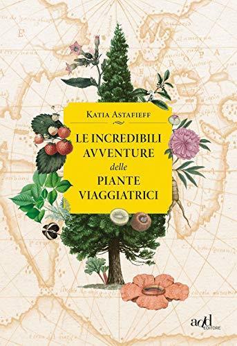 Le incredibili avventure delle piante viaggiatrici - Katia Astafieff - copertina